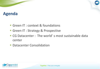 AgendaGreen IT : context & foundationsGreen IT : Strategy & Prospective CG Datacenter :  The world’ s most sustainable data centerDatacenter Consolidation