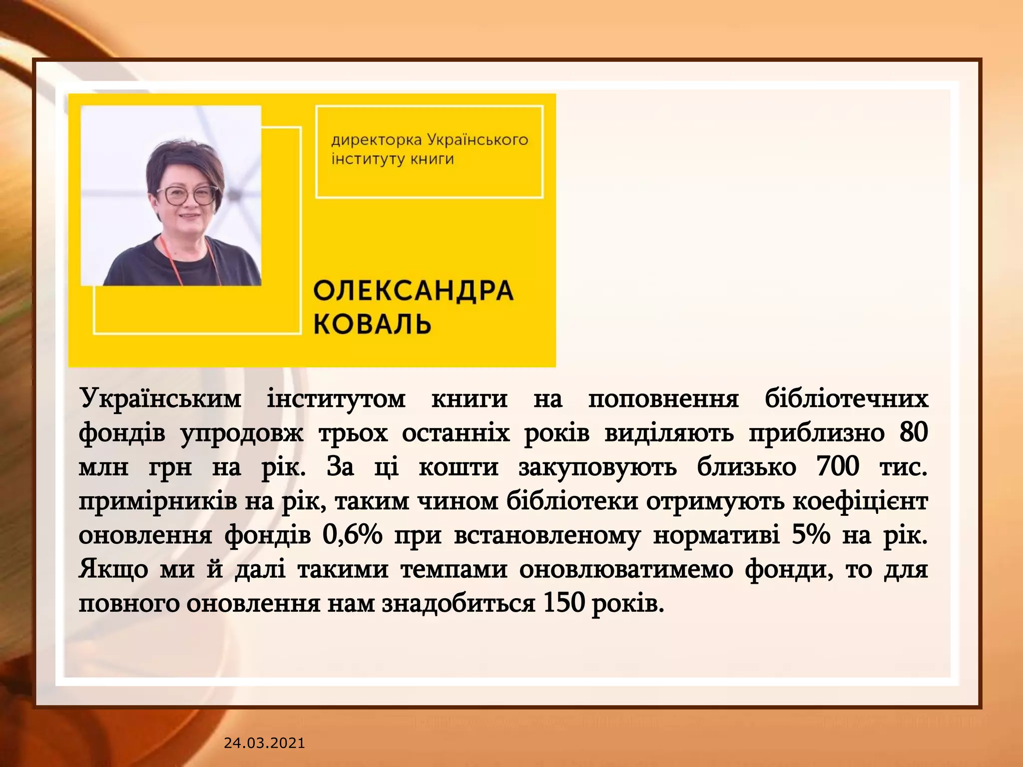 24.03.2021
Українським інститутом книги на поповнення бібліотечних
фондів упродовж трьох останніх років виділяють приблизно 80
млн грн на рік. За ці кошти закуповують близько 700 тис.
примірників на рік, таким чином бібліотеки отримують коефіцієнт
оновлення фондів 0,6% при встановленому нормативі 5% на рік.
Якщо ми й далі такими темпами оновлюватимемо фонди, то для
повного оновлення нам знадобиться 150 років.
 