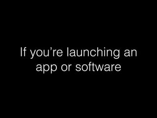 If you’re launching an 
app or software 
 