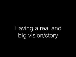 Having a real and 
big vision/story 
 