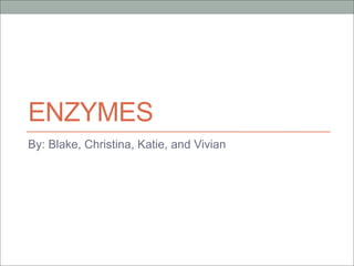 ENZYMES
By: Blake, Christina, Katie, and Vivian
 