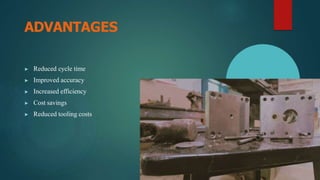 ADVANTAGES
▶ Reduced cycle time
▶ Improved accuracy
▶ Increased efficiency
▶ Cost savings
▶ Reduced tooling costs
 