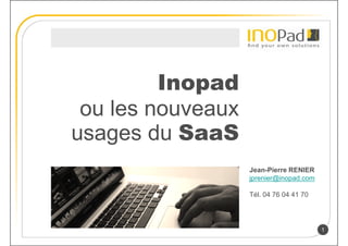 Inopad
 ou les nouveaux
usages du SaaS
                   Jean-Pierre RENIER
                   jprenier@inopad.com

                   Tél. 04 76 04 41 70




                                         1
 