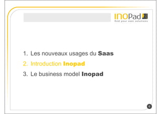 1. Les nouveaux usages du Saas
2. Introduction Inopad
3. Le business model Inopad




                                 6
 
