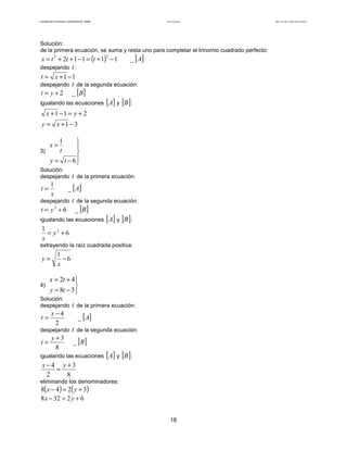 Teoría de funciones

Facultad de Contaduría y Administración. UNAM

Solución:
de la primera ecuación, se suma y resta uno para completar el trinomio cuadrado perfecto:

_ [ A]
x = t 2 + 2t + 1 − 1 = (t + 1) − 1
despejando t :
t = x +1 −1
despejando t de la segunda ecuación:
t = y + 2 _ [B]
igualando las ecuaciones [ A] y [B ]:
2

x +1 −1 = y + 2
y = x +1 − 3



3)

y = t − 6

x=

1
t

Solución:
despejando

_ [ A]

1
x

t=

t de la primera ecuación:

t de la segunda ecuación:
t = y + 6 _ [B]
igualando las ecuaciones [ A] y [B ]:
1
= y2 + 6
x

despejando
2

extrayendo la raíz cuadrada positiva:

y=

4)

1
−6
x

x = 2t + 4

y = 8t − 3 

Solución:
despejando

x−4
t=
2
despejando

t=

y+3
8

t de la primera ecuación:
_ [ A]

t de la segunda ecuación:
_ [B]

igualando las ecuaciones

x−4 y+3
=
2
8

[A] y [B ]:

eliminando los denominadores:

8( x − 4) = 2( y + 3)
8 x − 32 = 2 y + 6

18

Autor: Dr. José Manuel Becerra Espinosa

 