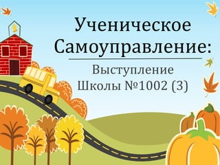 Ученическое
Самоуправление:
Выступление
Школы №1002 (3)