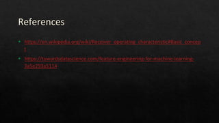 References
◈ https://en.wikipedia.org/wiki/Receiver_operating_characteristic#Basic_concep
t
◈ https://towardsdatascience.com/feature-engineering-for-machine-learning-
3a5e293a5114
 