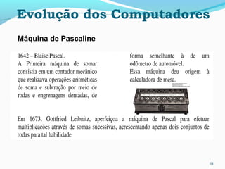 11
Máquina de Pascaline
Evolução dos Computadores
 