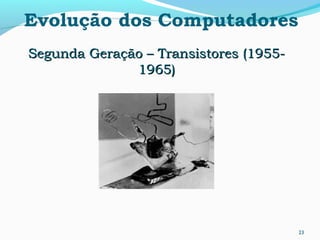 23
Evolução dos Computadores
Segunda Geração – Transistores (1955-Segunda Geração – Transistores (1955-
1965)1965)
 