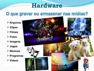 Hardware
56
 Arquivos
 Clipes
 Filmes
 Fotos
 Imagens
 Jogos
 Músicas
 Programas
 Vídeos
 