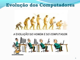 6
Evolução dos Computadores
 