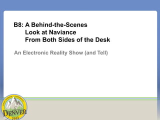 B8: A Behind-the-Scenes
    Look at Naviance
    From Both Sides of the Desk

An Electronic Reality Show (and Tell)
 