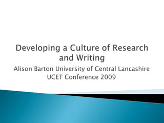 Developing a Culture of Research and Writing  Alison Barton University of Central Lancashire UCET Conference 2009 