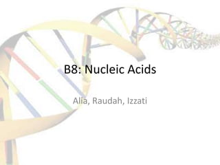 B8: Nucleic Acids

 Alia, Raudah, Izzati
 