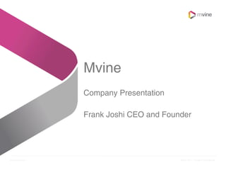 Mvine
                Company Presentation

                Frank Joshi CEO and Founder




www.mvine.com                           Mvine 2011. Private & Confidential
 