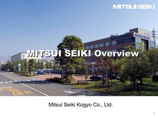 1
Mitsui Seiki Kogyo Co., Ltd.
MITSUI SEIKI OverviewMITSUI SEIKI Overview
 