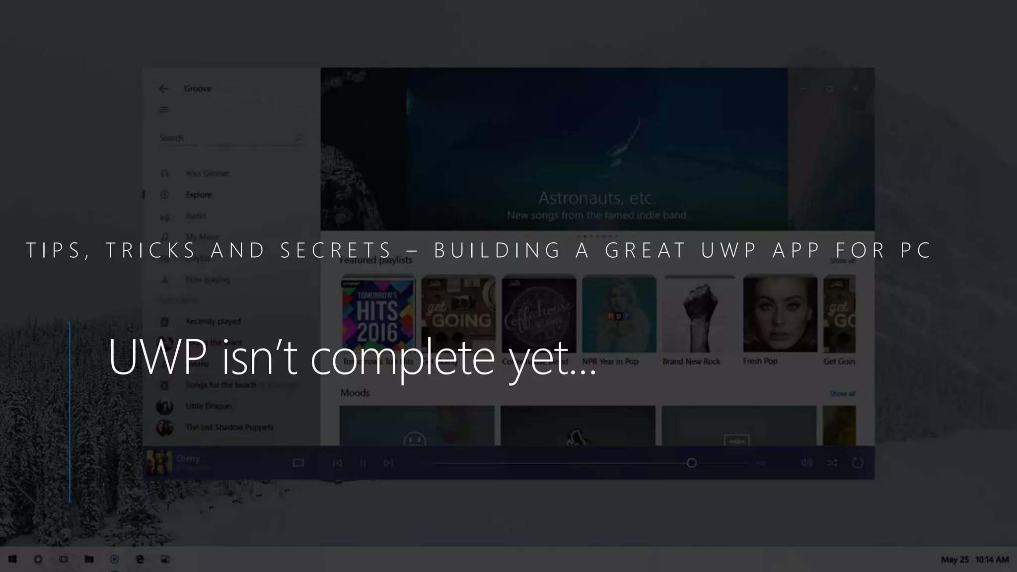 T I P S , T R I C K S A N D S E C R E T S – B U I L D I N G A G R E AT U W P A P P F O R P C
UWP isn’t complete yet...
 