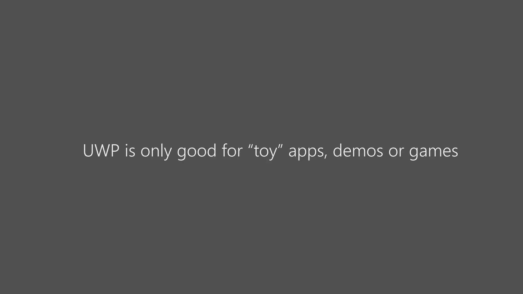 UWP is only good for “toy” apps, demos or games
 