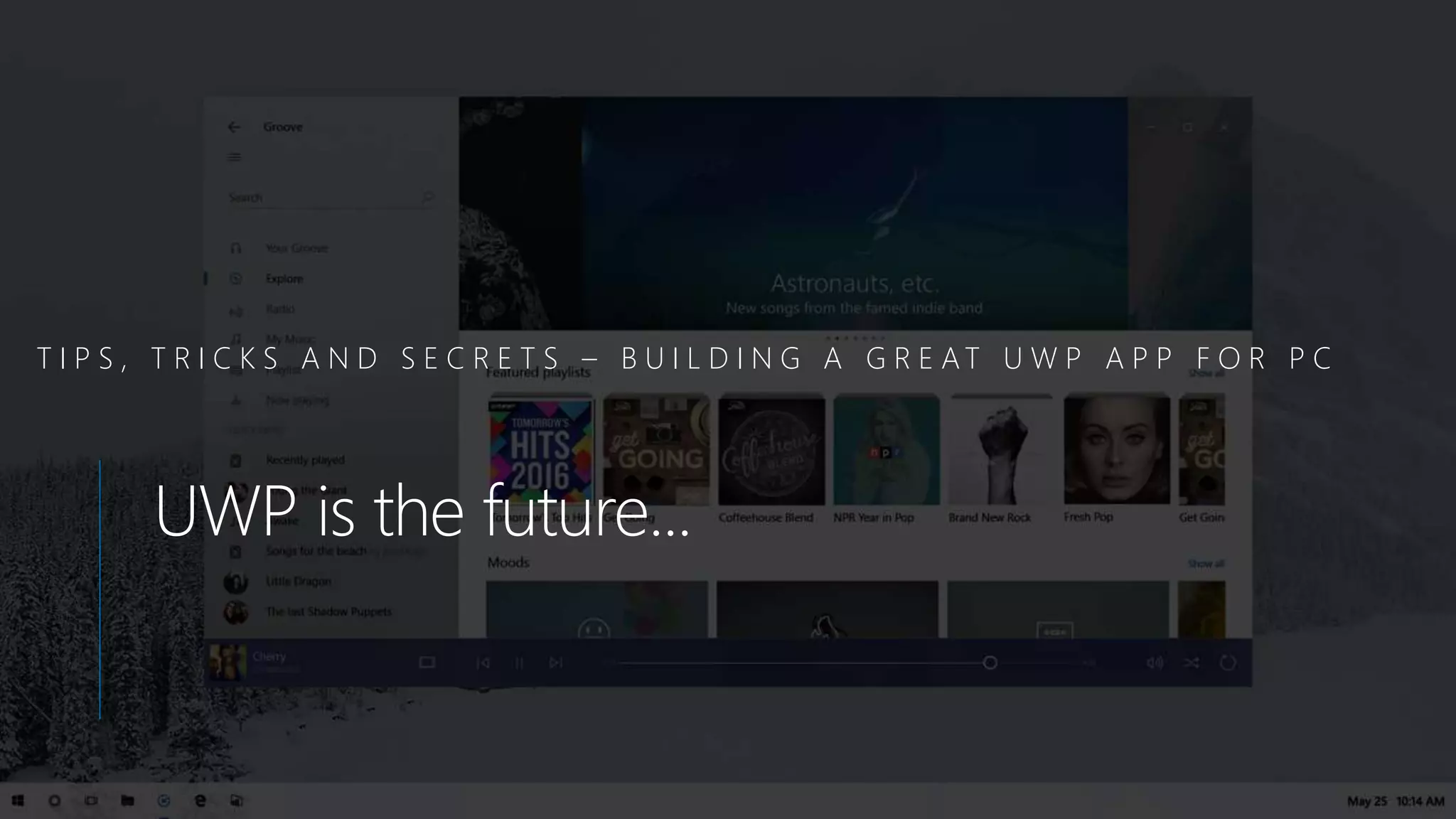 T I P S , T R I C K S A N D S E C R E T S – B U I L D I N G A G R E AT U W P A P P F O R P C
UWP is the future...
 