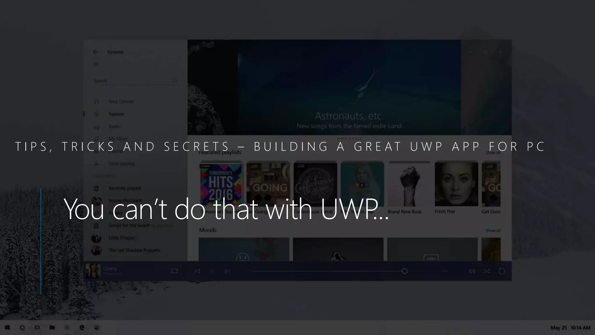 T I P S , T R I C K S A N D S E C R E T S – B U I L D I N G A G R E AT U W P A P P F O R P C
You can’t do that with UWP...
 