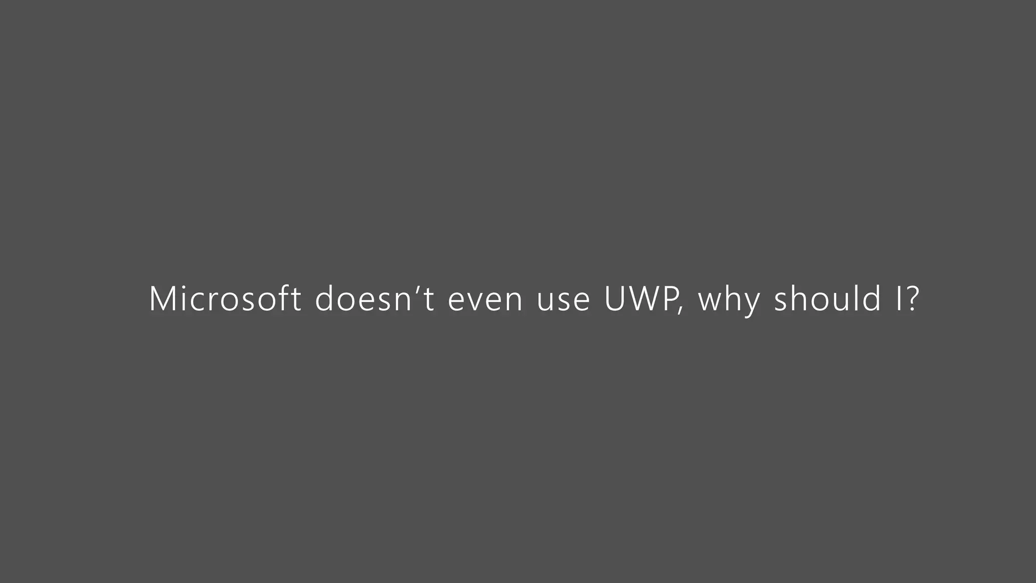 Microsoft doesn’t even use UWP, why should I?
 