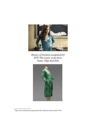 History of Fashion assignment#3
DVF-The iconic wrap dress
Name: Olga Kavchak
1
1
http://www.metmuseum.org/collection/the-collection-online/search/79701
 