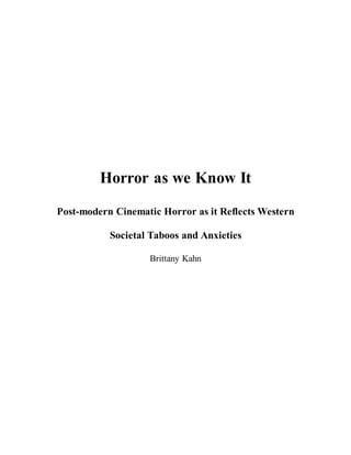 Horror as we Know It
Post-modern Cinematic Horror as it Reflects Western
Societal Taboos and Anxieties
Brittany Kahn
 