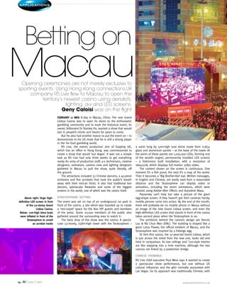 February 11 was D-day in Macau, China. The new Grand
Lisboa Casino was to open its doors to the enthusiastic
gambling community and to mark the historical event, its
owner, billionaire Dr Stanley Ho, wanted a show that would
last in people’s minds and hearts for years to come.
But Ho also had another reason to put the event on – to
demonstrate to his US rivals that he is still a strong player
in the Far East gambling world.
RS Live, the events production arm of Grayling UK,
which has an office in Hong Kong, was commissioned to
create a show that would ‘out Vegas’. It was not a simple
task as RS Live had only three weeks to get everything
ready. An army of production staff, a-v technicians, creative
designers, animators, camera crew and lighting designers
gathered in Macau to pull the show, quite literally, off
the ground.
The attractions included 32 Chinese dancers, a 40-piece
orchestra and five acrobats that took the public’s breath
away with their mid-air tricks. It also had traditional lion
dancers, spectacular fireworks and some of the biggest
screens in the world, one of which was the casino itself.
STRATOSPHERIC SETTING
The event was set on top of an underground car park in
front of the casino, a site which was boarded up to create
a ‘red-carpet’ space for the 800 VIP guests and members
of the press. Some 20,000 members of the public also
gathered around the surrounding area to watch it.
The back drop of the show was the casino. A specta-
cular 52-storey, 258m-high tower with the Stratosphere –
a 100m long by 50m-high oval dome made from 11,854
glass and aluminium panels – at the base of the tower. At
the joints of these panels are 1,200,000 LEDs, forming one
of the world’s largest, permanently installed LED screens
– a Daktronics built installation, with a resolution of
1664x328, which displays full motion 30fps video.
The content shown on the screen is continuous. One
moment it’s a fish pond, the next it’s a map of the world.
Then it becomes a ‘Big Brother-like’ eye. Written messages,
in English and Chinese, are easily read from a reasonable
distance and the Stratosphere can display video or
animation, including the event animations, which were
created using Adobe After Effects and Autodesk Maya.
Passersby can’t help but take a picture of the giant
egg-shape screen. If they haven’t got their cameras handy,
mobile phones come into action. By the end of the month,
there will probably be no mobile phone in Macau without
an image of the new Grand Lisboa screen, and even the
high-definition LED screen that stands in front of the casino
takes second place when the Stratosphere is on.
The architects behind the casino’s design are Dennis
Lau & NG Chun Man (DNL). The building is shaped like a
giant Lotus Flower, the official emblem of Macau, and the
Stratosphere was inspired by a Faberge egg.
Dr Ho’s first casino, the 37-year-old Grand Lisboa, which
is just across the street from the new one, looks old and
tired in comparison. Its low ceilings and ‘70s-style interior
are like stepping into a time machine, although the two
casinos are linked by a pedestrian bridge.
CHINESE THEMINGS
RS Live chief executive Paul West says it wanted to create
a spectacular show performance, but one without US
cultural influences and the glitz normally associated with
Las Vegas. So its approach was traditionally Chinese, with
Opening ceremonies are not merely exclusive to
sporting events. Using Hong Kong connections,UK
company RS Live flew to Macau to open the
territory’s newest casino using aerialists,
lighting, a-v and LED screens.
Geny Caloisi was on the flight
Above right: Huge high-
definition LED screen in front
of the 52-storey Grand
Lisboa Casino;
Below: 11m-high lotus buds
were inflated in front of the
Stratosphere to unveil
an acrobat inside
14 AV | april | 2007 www.avinteractive.co.uk
Betting on
Macau
applicaTIONS
 