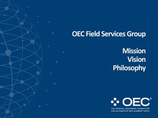 OEConnection LLC, Company Confidential. Not for disclosure.
OECFieldServicesGroup
Mission
Vision
Philosophy
 
