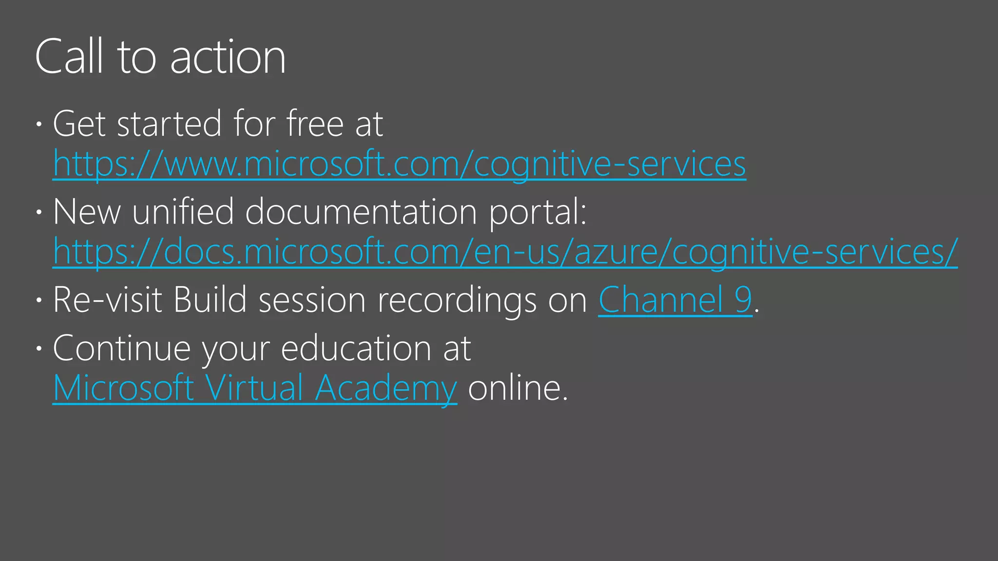 https://www.microsoft.com/cognitive-services
https://docs.microsoft.com/en-us/azure/cognitive-services/
Channel 9
Microsoft Virtual Academy
 