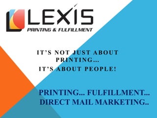 IT’S NOT JUST ABOUT
PRINTING…
IT’S ABOUT PEOPLE!
PRINTING... FULFILLMENT...
DIRECT MAIL MARKETING..
 