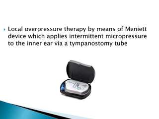  Local overpressure therapy by means of Meniett
device which applies intermittent micropressure
to the inner ear via a tympanostomy tube
 