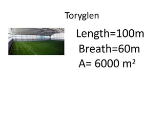 Toryglen
Length=100m
Breath=60m
A= 6000 m2
 