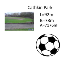 Cathkin Park
L=92m
B=78m
A=7176m
 