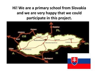 Hi! We are a primary school from Slovakia
and we are very happy that we could
participate in this project.
 