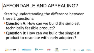 AFFORDABLE AND APPEALING?
 Start	by	understanding	the	diﬀerence	between	
these	2	quesAons:		
§ Ques6on	A:	How	can	we	build	the	simplest	
technically	feasible	product?		
§ Ques6on	B:	How	can	we	build	the	simplest	
product	to	resonate	with	early	adopters?		
 