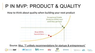 P IN MVP: PRODUCT & QUALITY
 How	to	think	about	quality	when	building	your	next	product	
Source: Moz, “7 unlikely recommendations for startups & entrepreneurs”
 