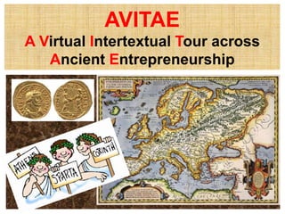 AVITAE 
A Virtual Intertextual Tour across 
Ancient Entrepreneurship 
 