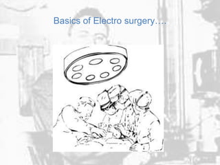 Basics of Electro surgery….
 