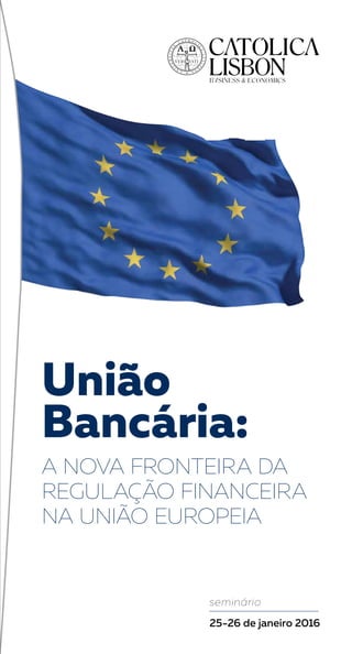 União
Bancária:
A NOVA FRONTEIRA DA
REGULAÇÃO FINANCEIRA
NA UNIÃO EUROPEIA
seminário
25-26 de janeiro 2016
 