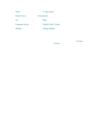 Name : A.Vijay kumar
Fathers Name : A.Sreeramulu
Sex : Male
Languages known : English, Hindi, Telugu
Hobbies : Playing Sudoku.
(A.Vijay
Kumar)
 
