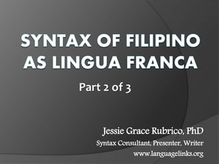Part 2 of 3
Jessie Grace Rubrico, PhD
Syntax Consultant, Presenter, Writer
www.languagelinks.org
 