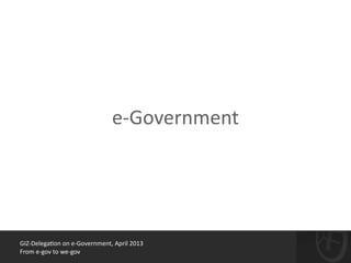 GIZ-­‐Delega*on	
  on	
  e-­‐Government,	
  April	
  2013	
  
From	
  e-­‐gov	
  to	
  we-­‐gov
e-­‐Government
 