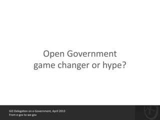 GIZ-­‐Delega*on	
  on	
  e-­‐Government,	
  April	
  2013	
  
From	
  e-­‐gov	
  to	
  we-­‐gov
Open	
  Government	
  
game	
  changer	
  or	
  hype?
 