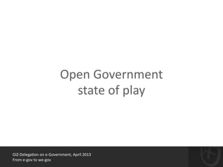 GIZ-­‐Delega*on	
  on	
  e-­‐Government,	
  April	
  2013	
  
From	
  e-­‐gov	
  to	
  we-­‐gov
Open	
  Government
state	
  of	
  play
 