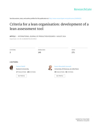 See	discussions,	stats,	and	author	profiles	for	this	publication	at:	http://www.researchgate.net/publication/264090262
Criteria	for	a	lean	organisation:	development	of	a
lean	assessment	tool
ARTICLE		in		INTERNATIONAL	JOURNAL	OF	PRODUCTION	RESEARCH	·	AUGUST	2014
Impact	Factor:	1.32	·	DOI:	10.1080/00207543.2013.879614
CITATIONS
3
DOWNLOADS
149
VIEWS
275
2	AUTHORS:
Fatma	Pakdil
Baskent	University
17	PUBLICATIONS			109	CITATIONS			
SEE	PROFILE
Karen	Moustafa	Leonard
University	of	Arkansas	at	Little	Rock
49	PUBLICATIONS			48	CITATIONS			
SEE	PROFILE
Available	from:	Fatma	Pakdil
Retrieved	on:	18	July	2015
 