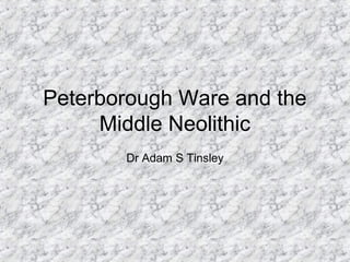 Peterborough Ware and the
Middle Neolithic
Dr Adam S Tinsley
 