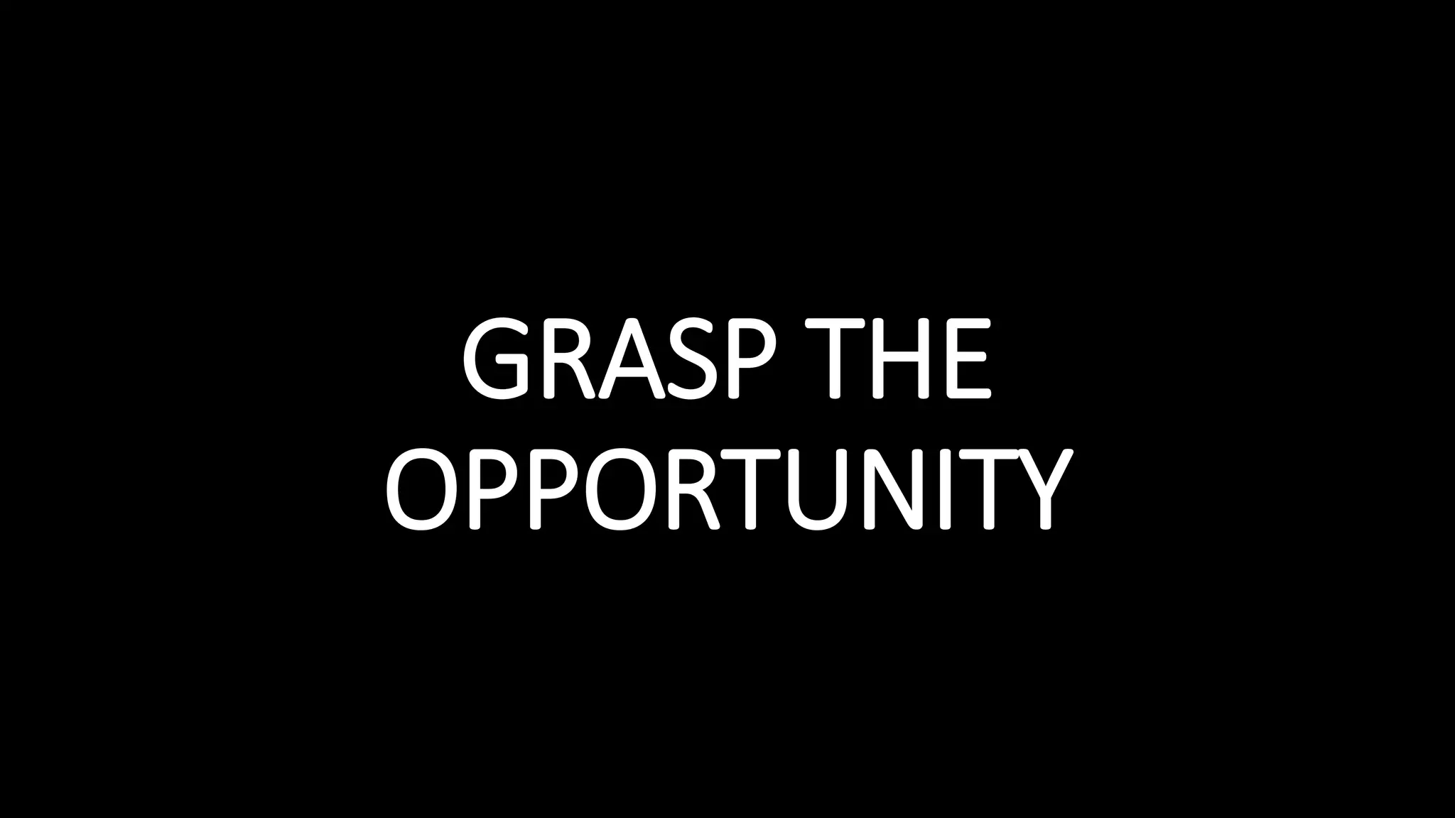 GRASP THE
OPPORTUNITY