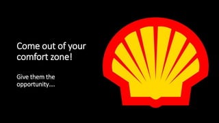 Come out of your
comfort zone!
Give them the
opportunity….