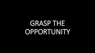 GRASP THE
OPPORTUNITY
 